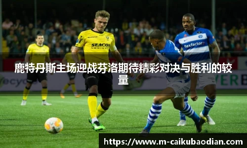 鹿特丹斯主场迎战芬洛期待精彩对决与胜利的较量