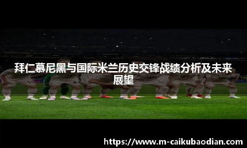 拜仁慕尼黑与国际米兰历史交锋战绩分析及未来展望