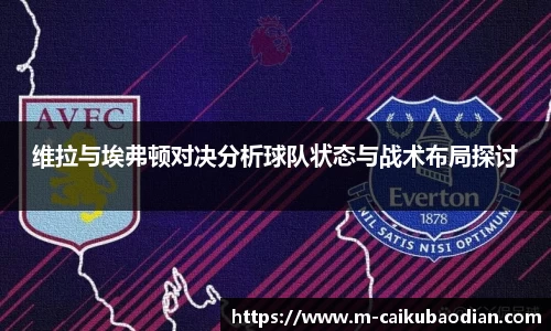 维拉与埃弗顿对决分析球队状态与战术布局探讨