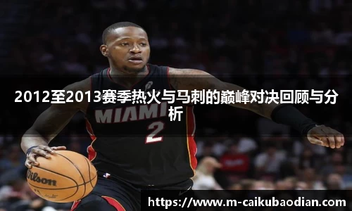 2012至2013赛季热火与马刺的巅峰对决回顾与分析