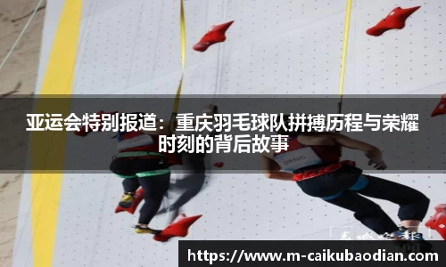 亚运会特别报道：重庆羽毛球队拼搏历程与荣耀时刻的背后故事