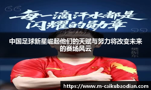 中国足球新星崛起他们的天赋与努力将改变未来的赛场风云
