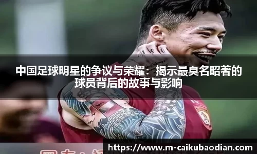 中国足球明星的争议与荣耀：揭示最臭名昭著的球员背后的故事与影响