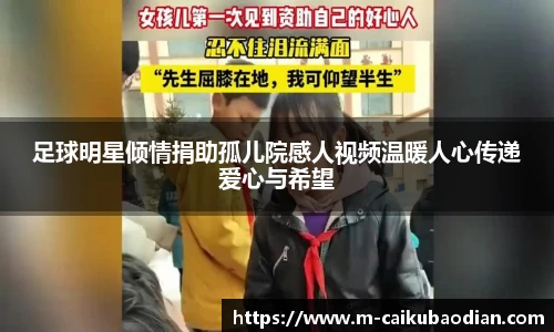 足球明星倾情捐助孤儿院感人视频温暖人心传递爱心与希望