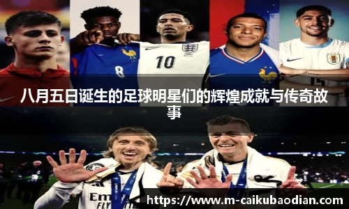 八月五日诞生的足球明星们的辉煌成就与传奇故事
